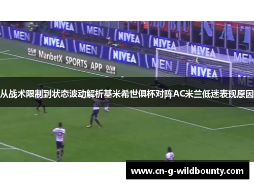 从战术限制到状态波动解析基米希世俱杯对阵AC米兰低迷表现原因