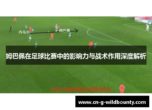 姆巴佩在足球比赛中的影响力与战术作用深度解析 姆巴佩在足球比赛中的影响力与战术作用深度解析
