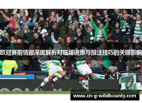 欧冠赛前情报深度解析对临场决策与投注技巧的关键影响