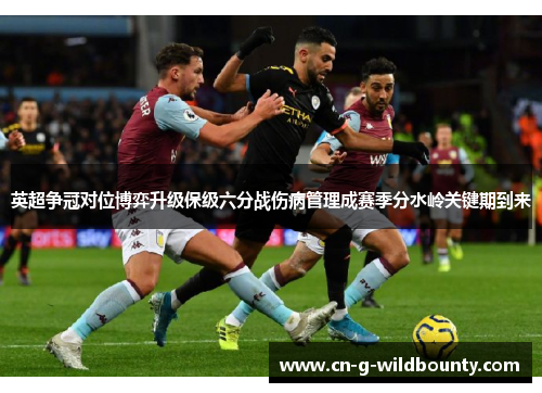 英超争冠对位博弈升级保级六分战伤病管理成赛季分水岭关键期到来