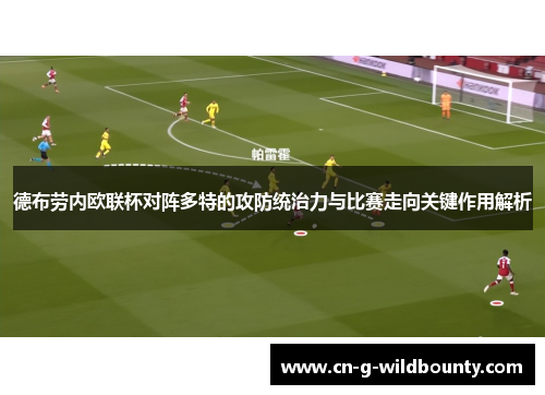 德布劳内欧联杯对阵多特的攻防统治力与比赛走向关键作用解析 德布劳内欧联杯对阵多特的攻防统治力与比赛走向关键作用解析