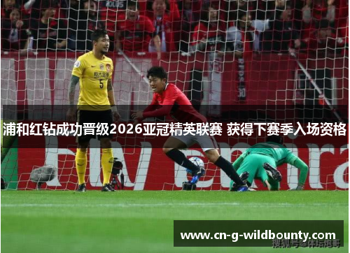 浦和红钻成功晋级2026亚冠精英联赛 获得下赛季入场资格