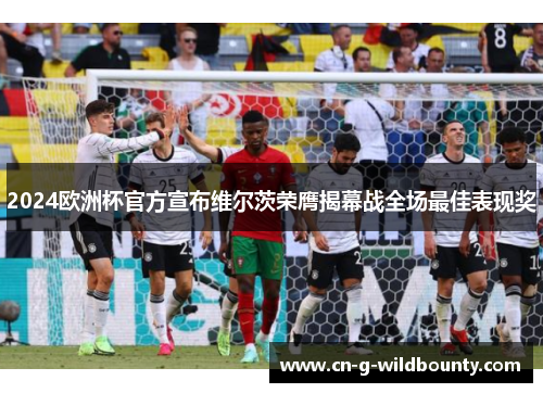 2024欧洲杯官方宣布维尔茨荣膺揭幕战全场最佳表现奖 2024欧洲杯官方宣布维尔茨荣膺揭幕战全场最佳表现奖