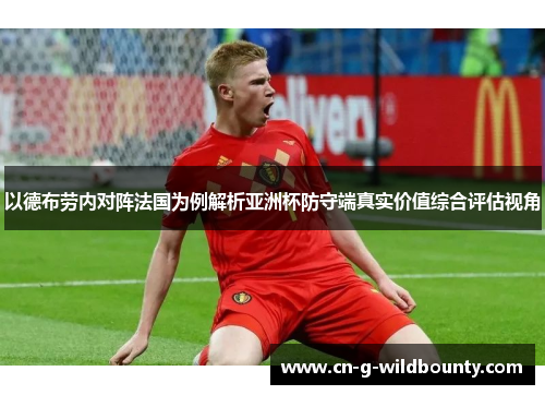 以德布劳内对阵法国为例解析亚洲杯防守端真实价值综合评估视角