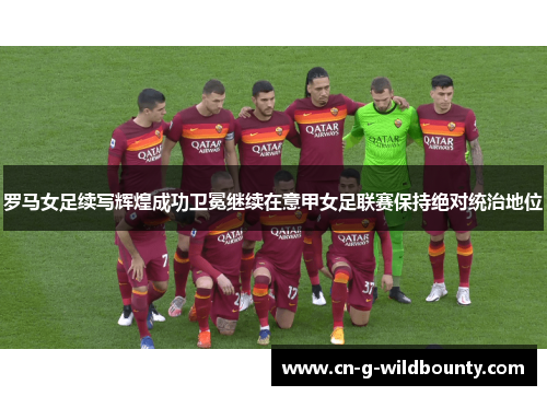 罗马女足续写辉煌成功卫冕继续在意甲女足联赛保持绝对统治地位