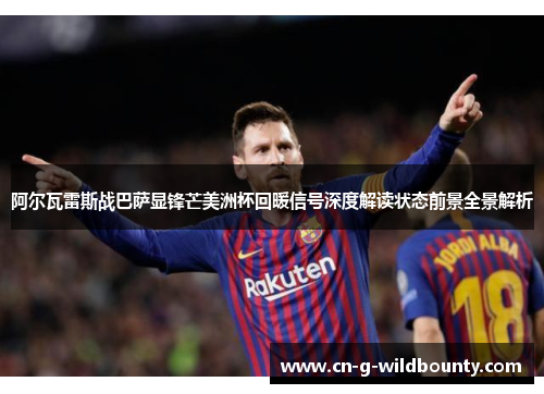 阿尔瓦雷斯战巴萨显锋芒美洲杯回暖信号深度解读状态前景全景解析