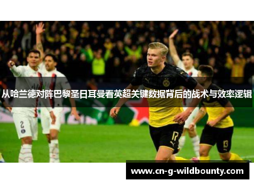 从哈兰德对阵巴黎圣日耳曼看英超关键数据背后的战术与效率逻辑