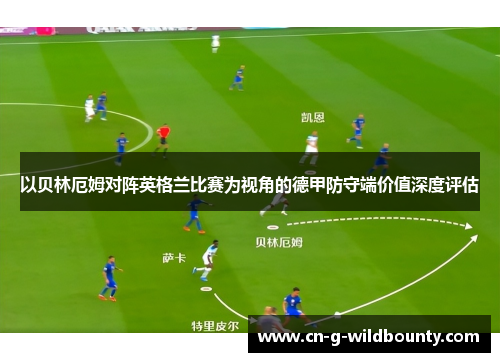 以贝林厄姆对阵英格兰比赛为视角的德甲防守端价值深度评估