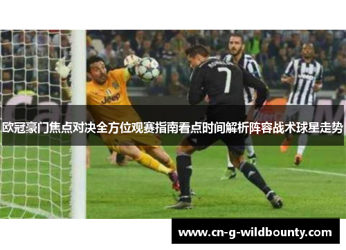 欧冠豪门焦点对决全方位观赛指南看点时间解析阵容战术球星走势