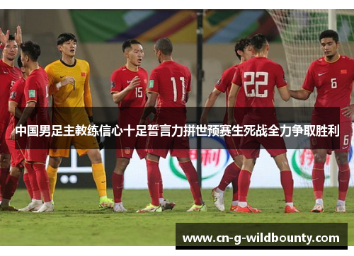 中国男足主教练信心十足誓言力拼世预赛生死战全力争取胜利 中国男足主教练信心十足誓言力拼世预赛生死战全力争取胜利