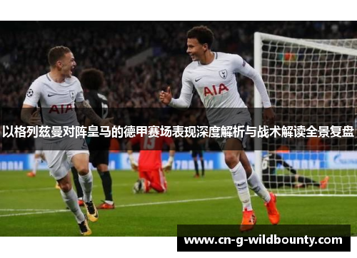 以格列兹曼对阵皇马的德甲赛场表现深度解析与战术解读全景复盘 以格列兹曼对阵皇马的德甲赛场表现深度解析与战术解读全景复盘