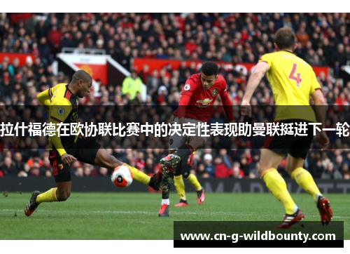 拉什福德在欧协联比赛中的决定性表现助曼联挺进下一轮
